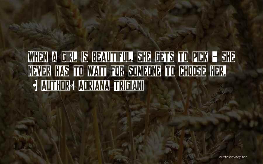 Adriana Trigiani Quotes: When A Girl Is Beautiful, She Gets To Pick - She Never Has To Wait For Someone To Choose Her.
