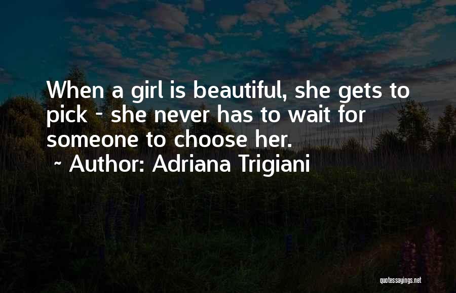 Adriana Trigiani Quotes: When A Girl Is Beautiful, She Gets To Pick - She Never Has To Wait For Someone To Choose Her.