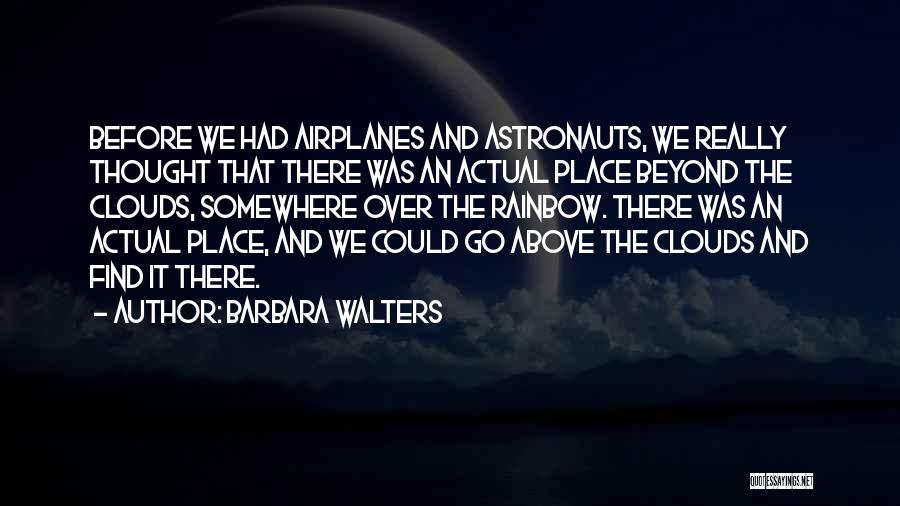 Barbara Walters Quotes: Before We Had Airplanes And Astronauts, We Really Thought That There Was An Actual Place Beyond The Clouds, Somewhere Over