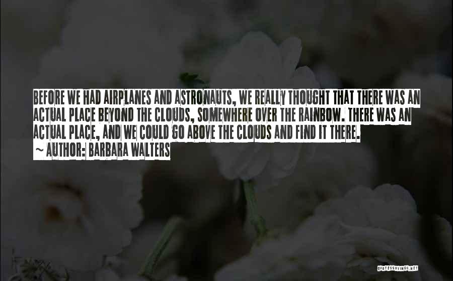 Barbara Walters Quotes: Before We Had Airplanes And Astronauts, We Really Thought That There Was An Actual Place Beyond The Clouds, Somewhere Over