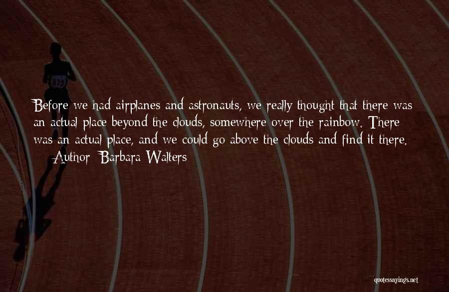 Barbara Walters Quotes: Before We Had Airplanes And Astronauts, We Really Thought That There Was An Actual Place Beyond The Clouds, Somewhere Over