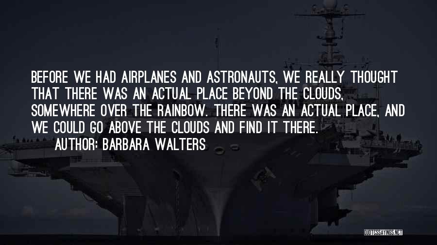 Barbara Walters Quotes: Before We Had Airplanes And Astronauts, We Really Thought That There Was An Actual Place Beyond The Clouds, Somewhere Over