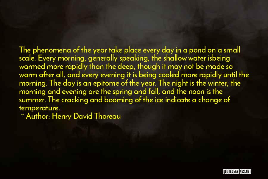 Henry David Thoreau Quotes: The Phenomena Of The Year Take Place Every Day In A Pond On A Small Scale. Every Morning, Generally Speaking,