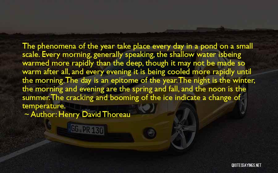 Henry David Thoreau Quotes: The Phenomena Of The Year Take Place Every Day In A Pond On A Small Scale. Every Morning, Generally Speaking,