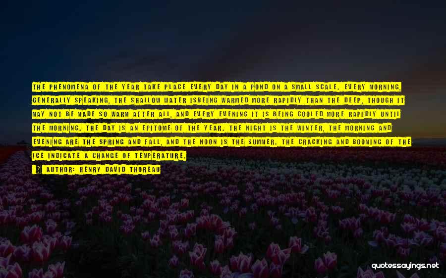 Henry David Thoreau Quotes: The Phenomena Of The Year Take Place Every Day In A Pond On A Small Scale. Every Morning, Generally Speaking,