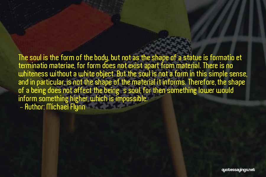 Michael Flynn Quotes: The Soul Is The Form Of The Body, But Not As The Shape Of A Statue Is Formatio Et Terminatio