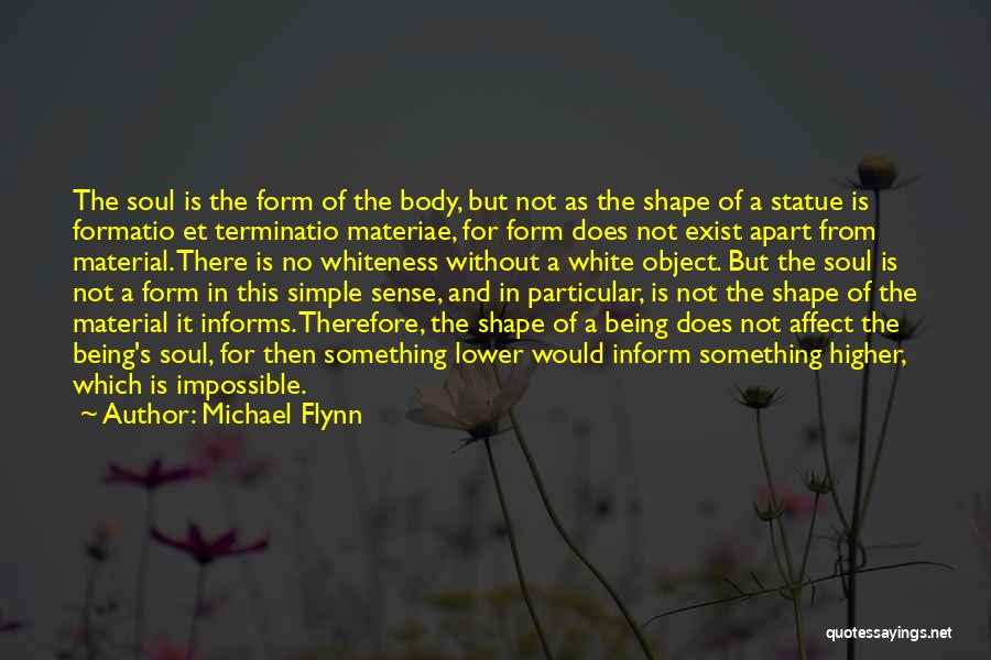Michael Flynn Quotes: The Soul Is The Form Of The Body, But Not As The Shape Of A Statue Is Formatio Et Terminatio