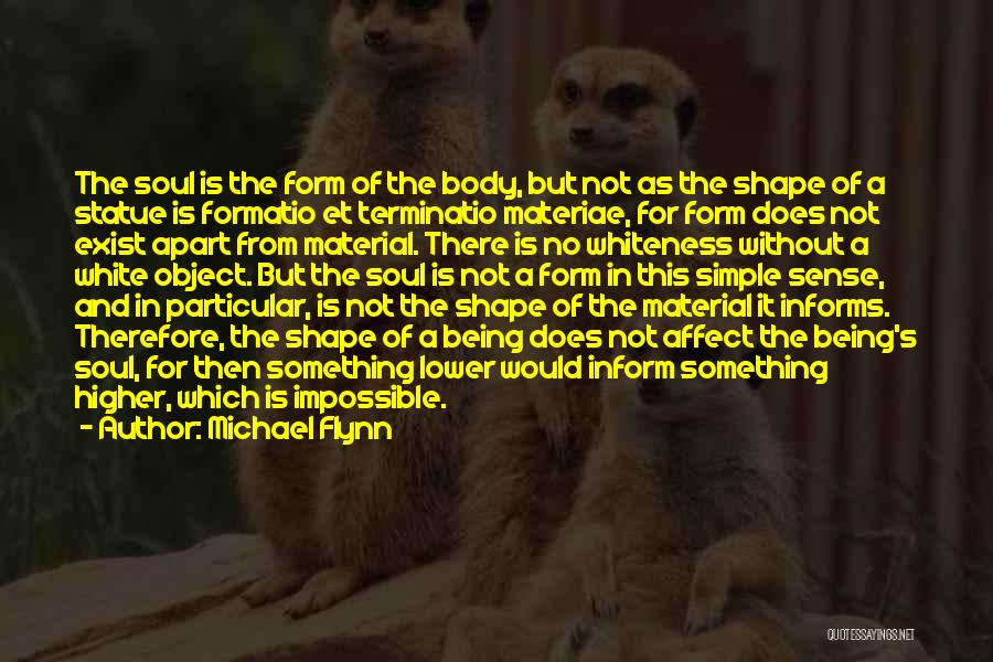 Michael Flynn Quotes: The Soul Is The Form Of The Body, But Not As The Shape Of A Statue Is Formatio Et Terminatio