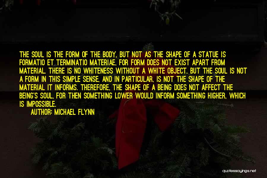 Michael Flynn Quotes: The Soul Is The Form Of The Body, But Not As The Shape Of A Statue Is Formatio Et Terminatio