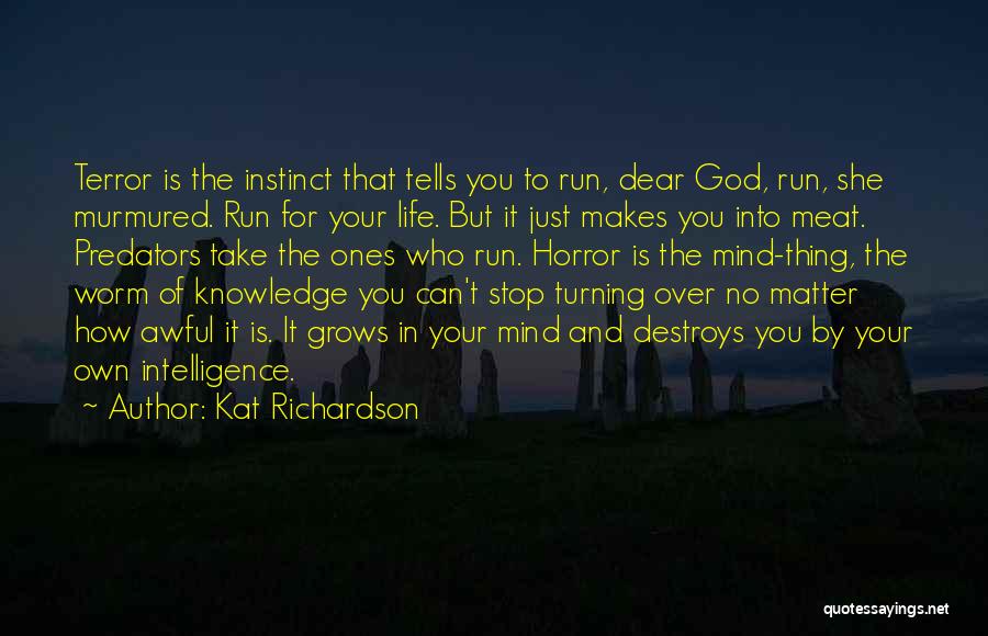 Kat Richardson Quotes: Terror Is The Instinct That Tells You To Run, Dear God, Run, She Murmured. Run For Your Life. But It