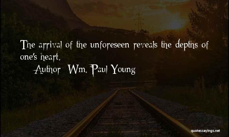 Wm. Paul Young Quotes: The Arrival Of The Unforeseen Reveals The Depths Of One's Heart.