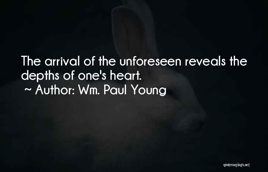 Wm. Paul Young Quotes: The Arrival Of The Unforeseen Reveals The Depths Of One's Heart.