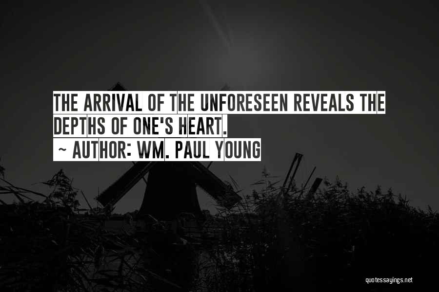 Wm. Paul Young Quotes: The Arrival Of The Unforeseen Reveals The Depths Of One's Heart.