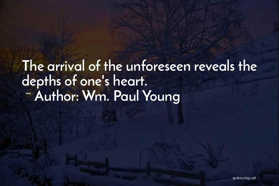 Wm. Paul Young Quotes: The Arrival Of The Unforeseen Reveals The Depths Of One's Heart.