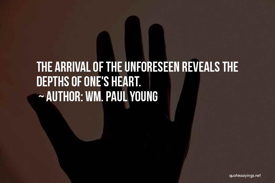 Wm. Paul Young Quotes: The Arrival Of The Unforeseen Reveals The Depths Of One's Heart.