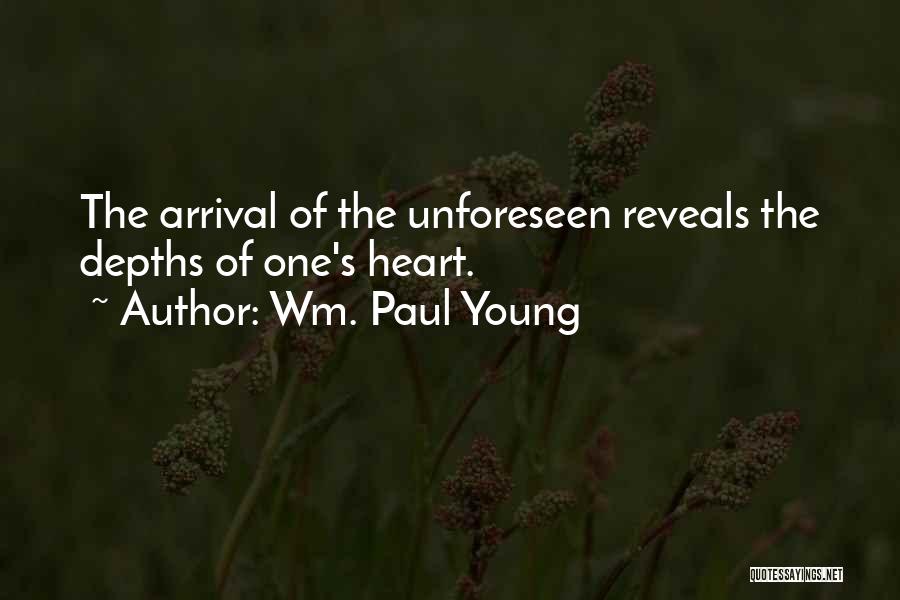 Wm. Paul Young Quotes: The Arrival Of The Unforeseen Reveals The Depths Of One's Heart.