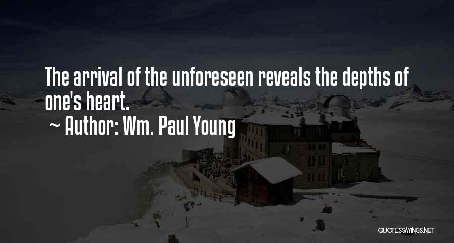 Wm. Paul Young Quotes: The Arrival Of The Unforeseen Reveals The Depths Of One's Heart.
