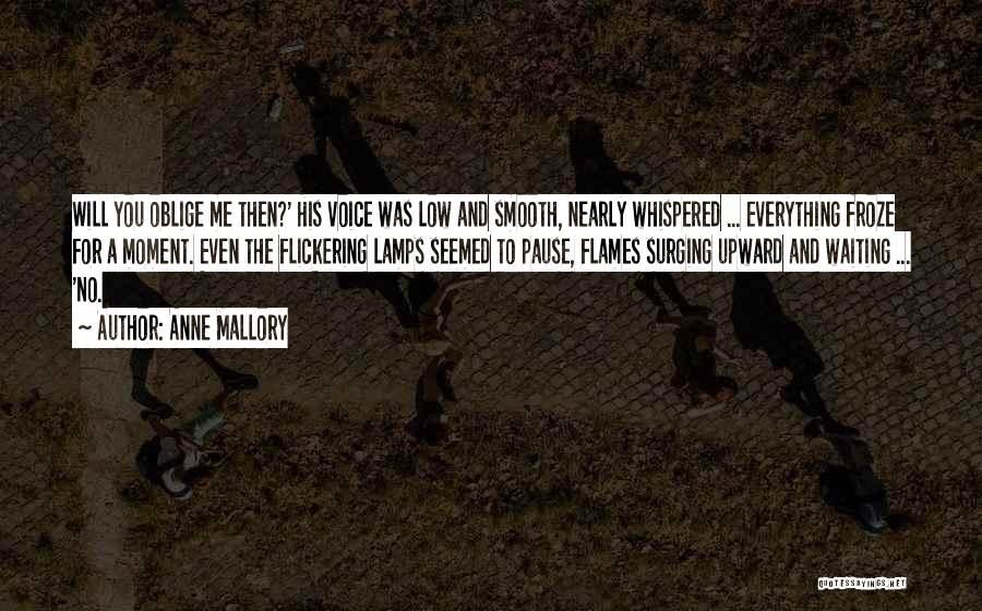 Anne Mallory Quotes: Will You Oblige Me Then?' His Voice Was Low And Smooth, Nearly Whispered ... Everything Froze For A Moment. Even