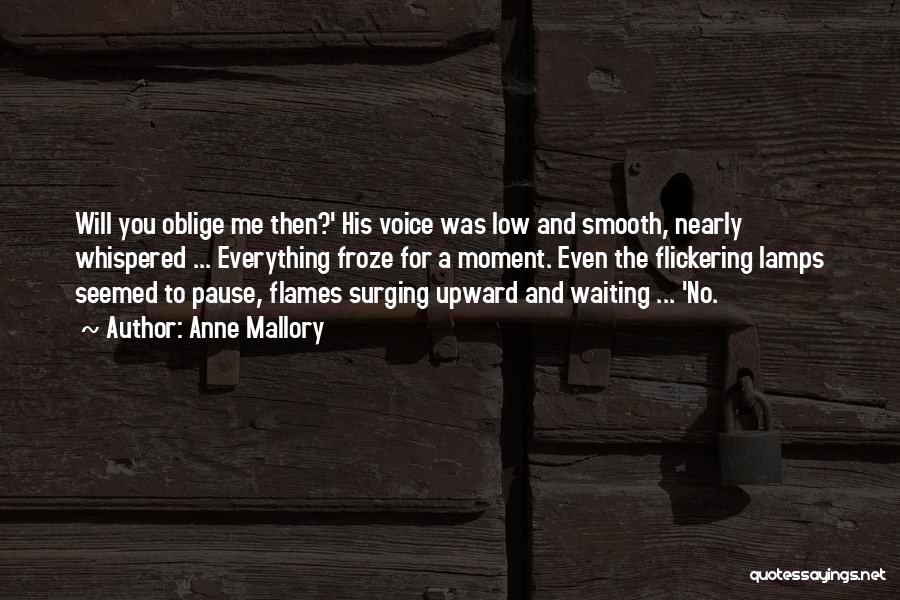 Anne Mallory Quotes: Will You Oblige Me Then?' His Voice Was Low And Smooth, Nearly Whispered ... Everything Froze For A Moment. Even