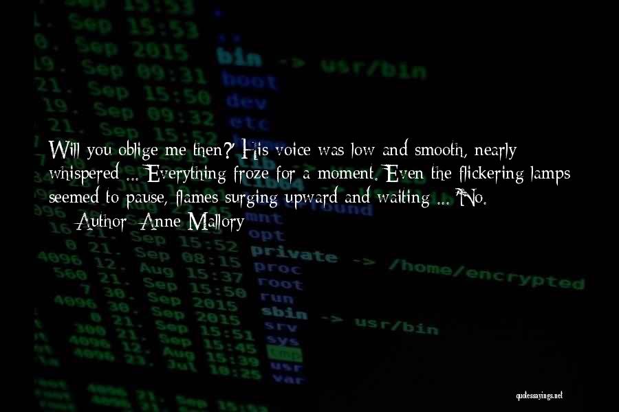 Anne Mallory Quotes: Will You Oblige Me Then?' His Voice Was Low And Smooth, Nearly Whispered ... Everything Froze For A Moment. Even