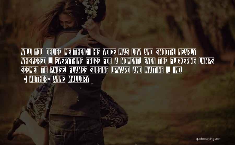 Anne Mallory Quotes: Will You Oblige Me Then?' His Voice Was Low And Smooth, Nearly Whispered ... Everything Froze For A Moment. Even