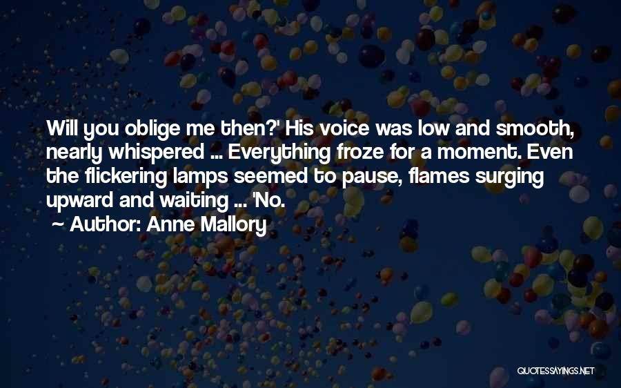 Anne Mallory Quotes: Will You Oblige Me Then?' His Voice Was Low And Smooth, Nearly Whispered ... Everything Froze For A Moment. Even