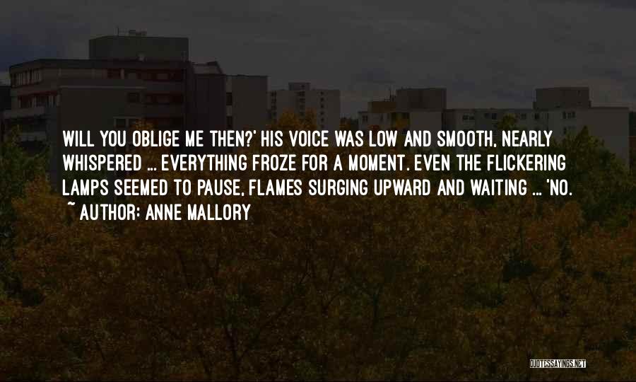 Anne Mallory Quotes: Will You Oblige Me Then?' His Voice Was Low And Smooth, Nearly Whispered ... Everything Froze For A Moment. Even