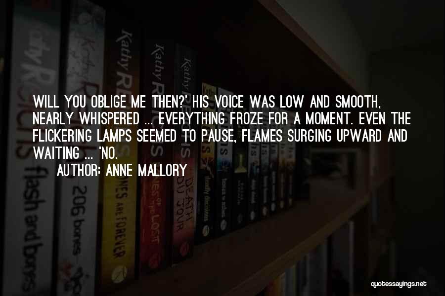 Anne Mallory Quotes: Will You Oblige Me Then?' His Voice Was Low And Smooth, Nearly Whispered ... Everything Froze For A Moment. Even