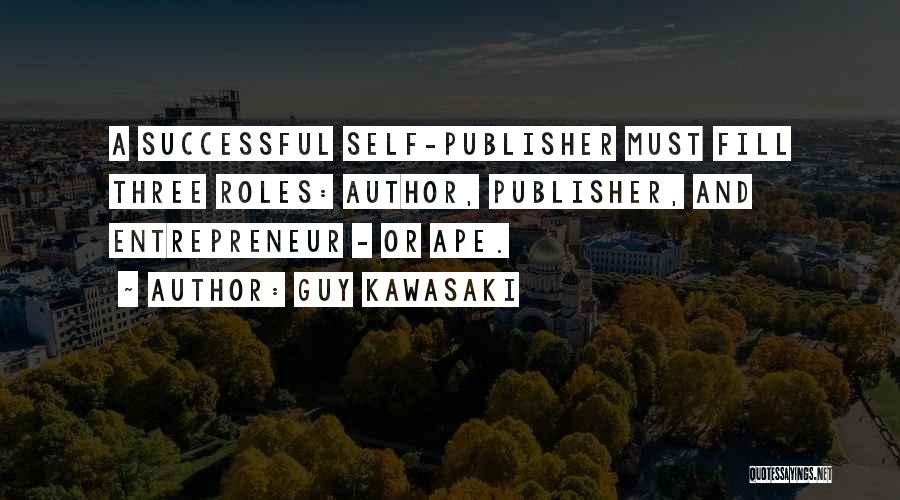 Guy Kawasaki Quotes: A Successful Self-publisher Must Fill Three Roles: Author, Publisher, And Entrepreneur - Or Ape.