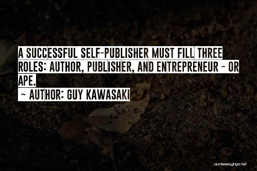 Guy Kawasaki Quotes: A Successful Self-publisher Must Fill Three Roles: Author, Publisher, And Entrepreneur - Or Ape.