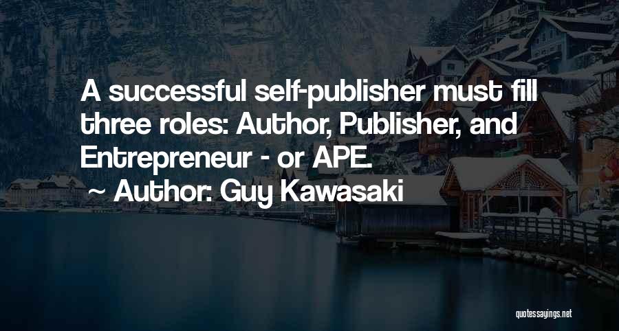 Guy Kawasaki Quotes: A Successful Self-publisher Must Fill Three Roles: Author, Publisher, And Entrepreneur - Or Ape.