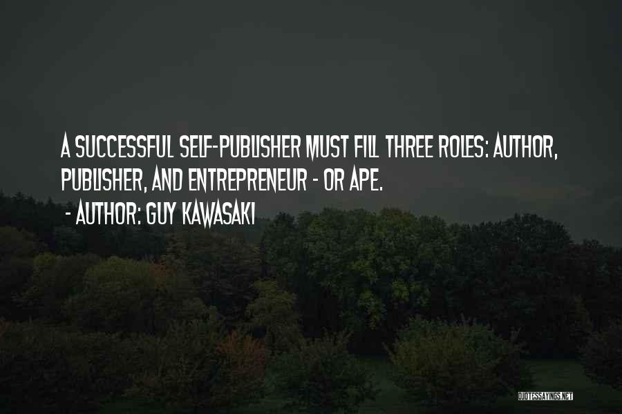 Guy Kawasaki Quotes: A Successful Self-publisher Must Fill Three Roles: Author, Publisher, And Entrepreneur - Or Ape.