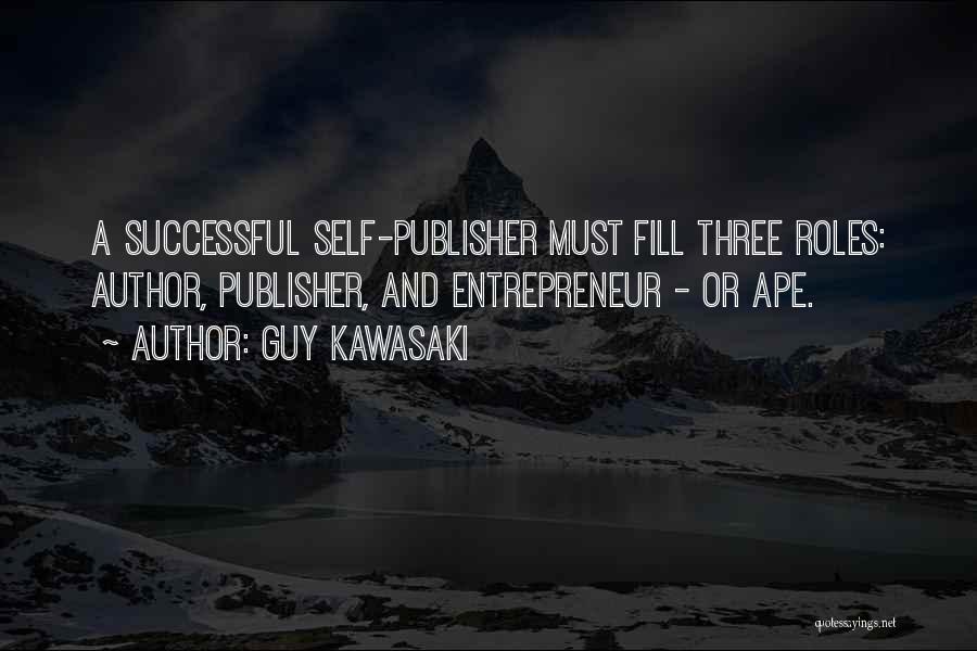 Guy Kawasaki Quotes: A Successful Self-publisher Must Fill Three Roles: Author, Publisher, And Entrepreneur - Or Ape.