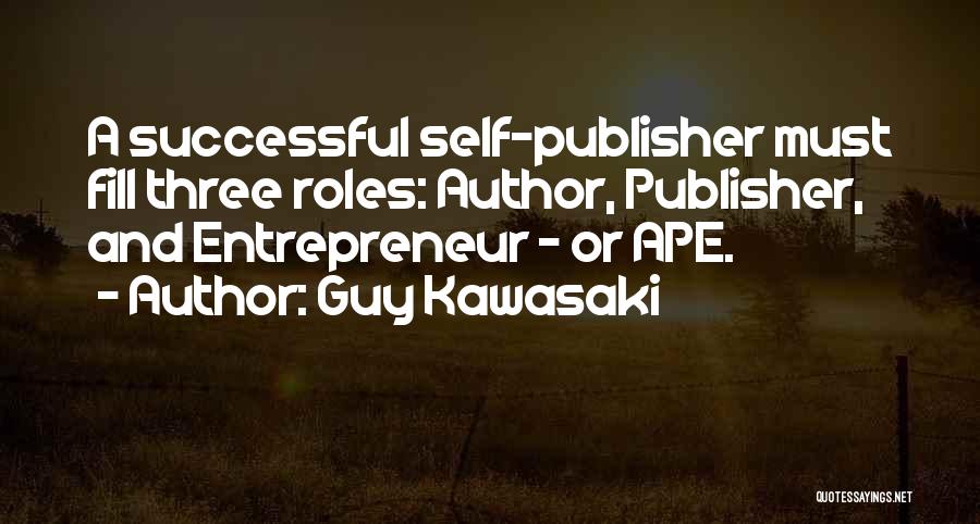 Guy Kawasaki Quotes: A Successful Self-publisher Must Fill Three Roles: Author, Publisher, And Entrepreneur - Or Ape.