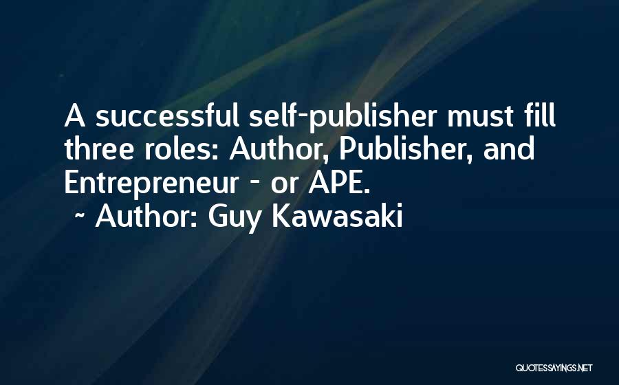 Guy Kawasaki Quotes: A Successful Self-publisher Must Fill Three Roles: Author, Publisher, And Entrepreneur - Or Ape.