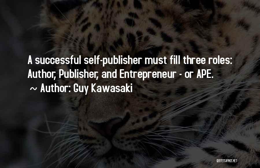 Guy Kawasaki Quotes: A Successful Self-publisher Must Fill Three Roles: Author, Publisher, And Entrepreneur - Or Ape.