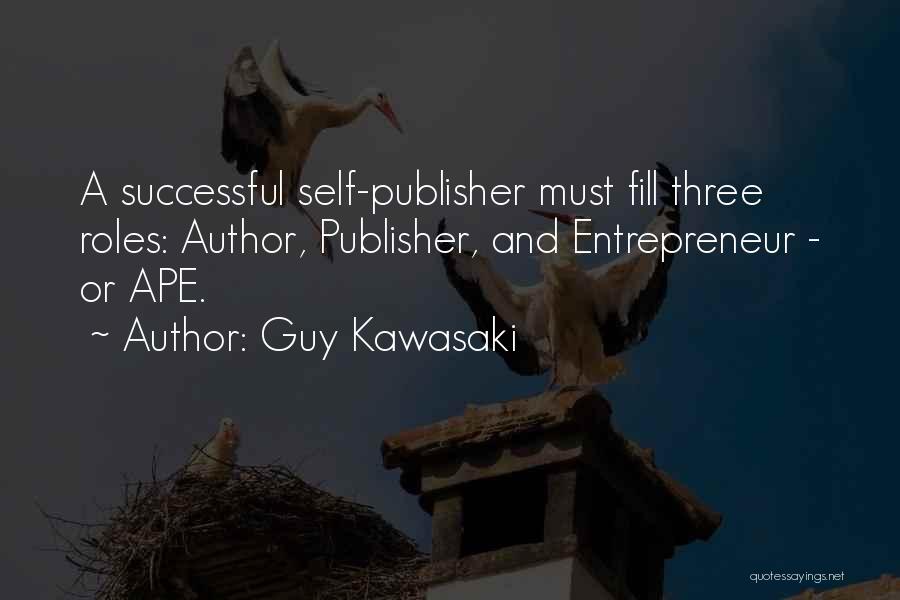 Guy Kawasaki Quotes: A Successful Self-publisher Must Fill Three Roles: Author, Publisher, And Entrepreneur - Or Ape.