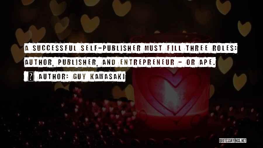 Guy Kawasaki Quotes: A Successful Self-publisher Must Fill Three Roles: Author, Publisher, And Entrepreneur - Or Ape.