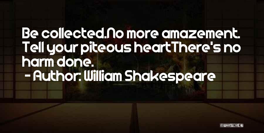 William Shakespeare Quotes: Be Collected.no More Amazement. Tell Your Piteous Heartthere's No Harm Done.