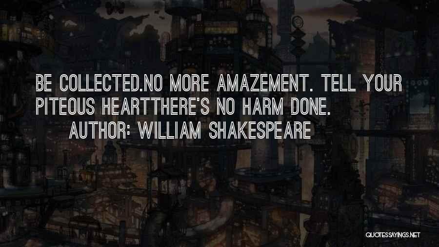 William Shakespeare Quotes: Be Collected.no More Amazement. Tell Your Piteous Heartthere's No Harm Done.