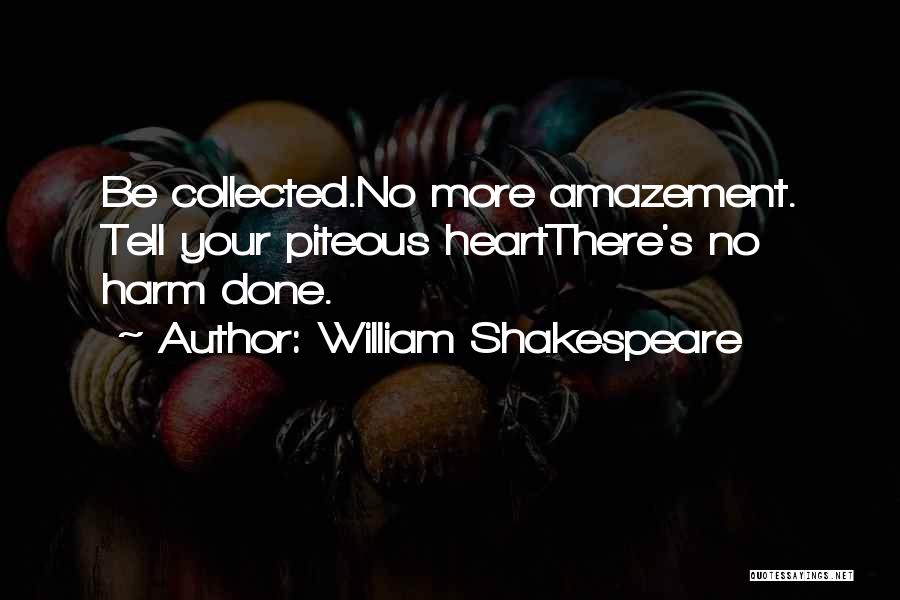 William Shakespeare Quotes: Be Collected.no More Amazement. Tell Your Piteous Heartthere's No Harm Done.