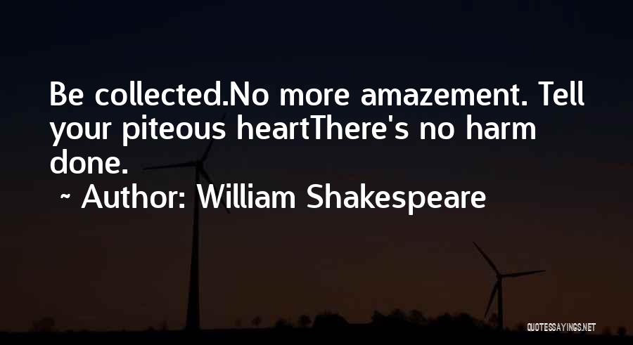 William Shakespeare Quotes: Be Collected.no More Amazement. Tell Your Piteous Heartthere's No Harm Done.