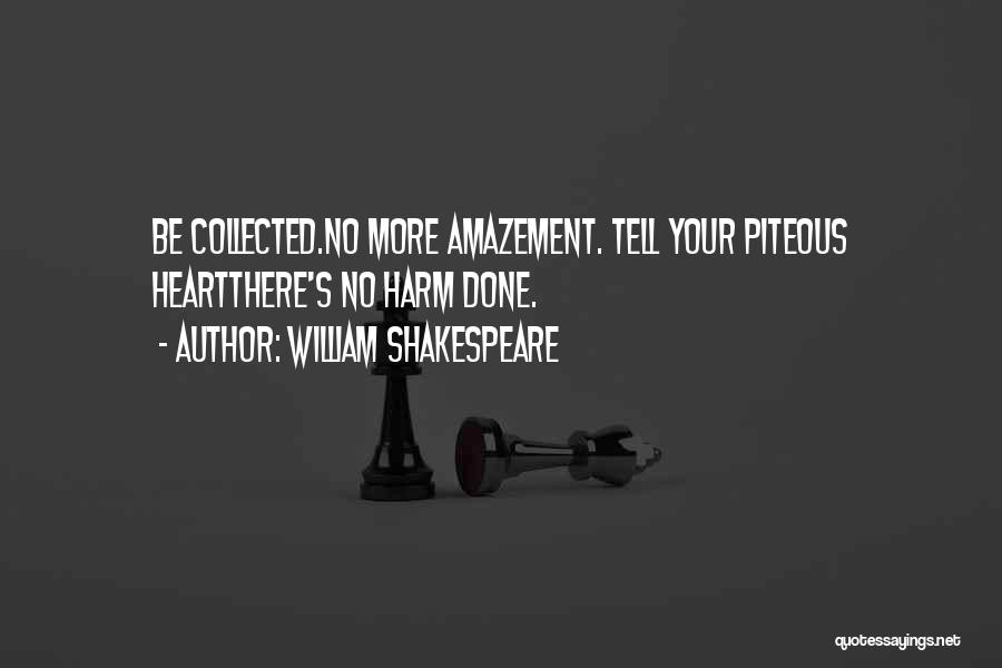 William Shakespeare Quotes: Be Collected.no More Amazement. Tell Your Piteous Heartthere's No Harm Done.