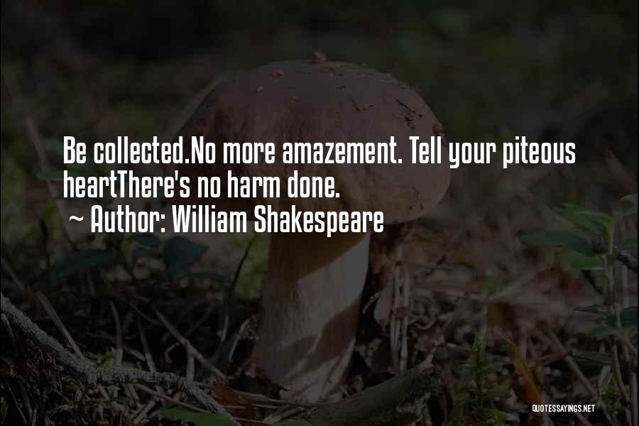 William Shakespeare Quotes: Be Collected.no More Amazement. Tell Your Piteous Heartthere's No Harm Done.