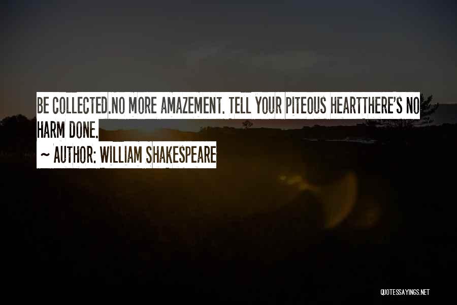 William Shakespeare Quotes: Be Collected.no More Amazement. Tell Your Piteous Heartthere's No Harm Done.