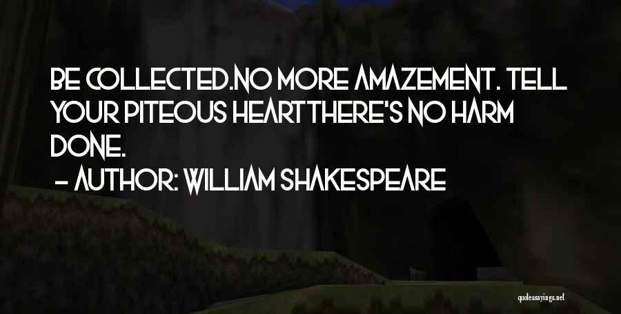 William Shakespeare Quotes: Be Collected.no More Amazement. Tell Your Piteous Heartthere's No Harm Done.