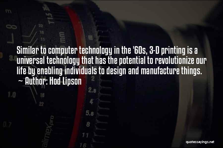 Hod Lipson Quotes: Similar To Computer Technology In The '60s, 3-d Printing Is A Universal Technology That Has The Potential To Revolutionize Our