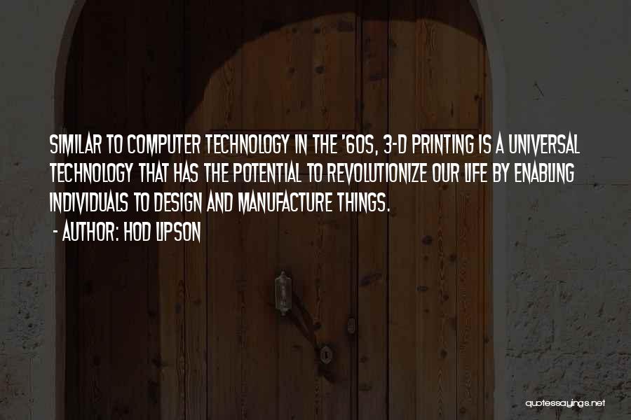 Hod Lipson Quotes: Similar To Computer Technology In The '60s, 3-d Printing Is A Universal Technology That Has The Potential To Revolutionize Our