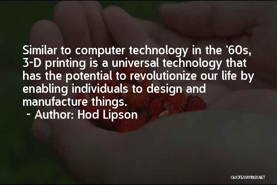 Hod Lipson Quotes: Similar To Computer Technology In The '60s, 3-d Printing Is A Universal Technology That Has The Potential To Revolutionize Our