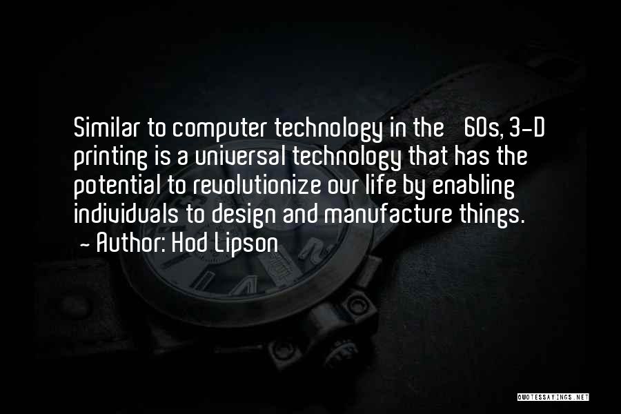 Hod Lipson Quotes: Similar To Computer Technology In The '60s, 3-d Printing Is A Universal Technology That Has The Potential To Revolutionize Our